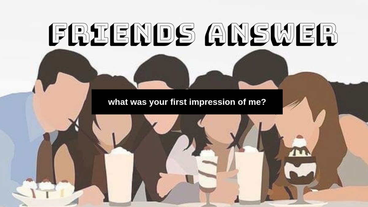 Friends Answer: What Was Your First Impression Of Me? –  Bayance